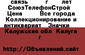 1.1) связь : 1973 г - 30 лет СоюзТелефонСтрой › Цена ­ 49 - Все города Коллекционирование и антиквариат » Значки   . Калужская обл.,Калуга г.